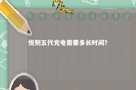 悦刻五代充电需要多长时间�？ 